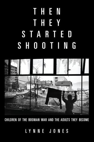 Then They Started Shooting Children of the Bosnian War and the Adults They Become