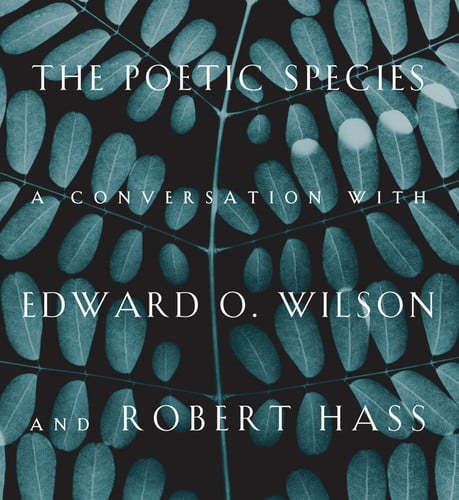 The Poetic Species A Conversation with Edward O. Wilson and Robert Hass