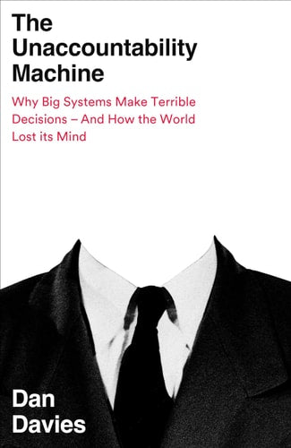 The Unaccountability Machine: Why Big Systems Make Terrible Decisions―and How the World Lost Its Mind