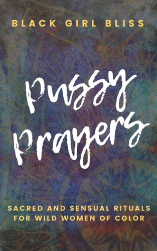 Pussy Prayers Sacred and Sensual Rituals for Wild Women of Color