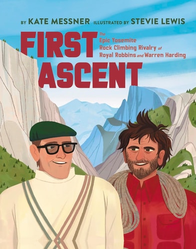 First Ascent The Epic Yosemite Rock Climbing Rivalry of Royal Robbins and Warren Harding