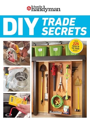 Family Handyman DIY Trade Secrets EXPERT ADVICE BEHIND THE REPAIRS EVERY HOMEOWNER SHOULD KNOW