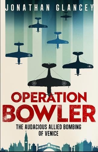 Operation Bowler: The Audacious Allied Bombing of Venice during World War II