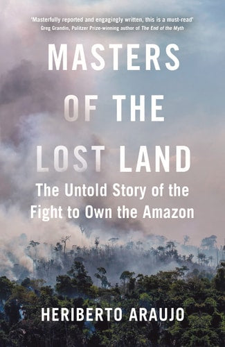 Masters of the Lost Land: The Untold Story of the Amazon and the Violent Fight for the World's Last Frontier