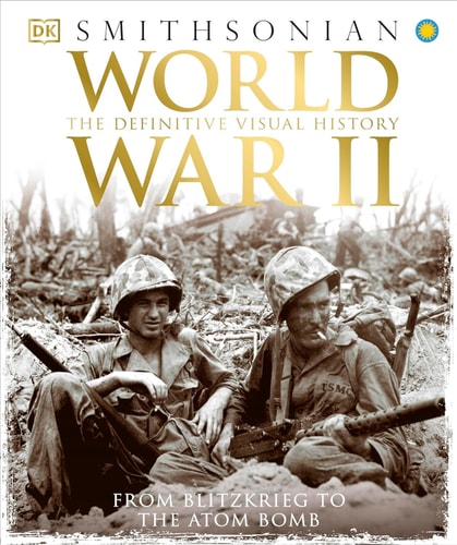 World War II The Definitive Visual History from Blitzkrieg to the Atom Bomb