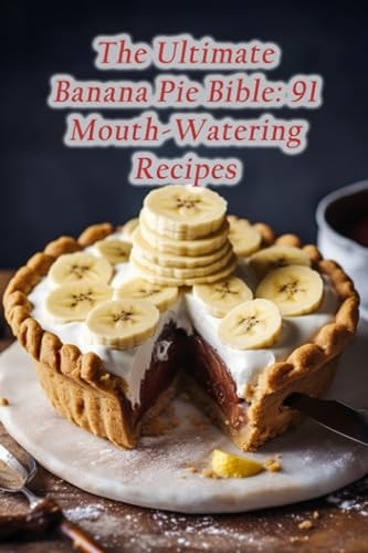 The Ultimate Banana Pie Bible 91 Mouth-Watering Recipes