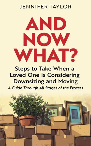 And Now What? Steps to Take When a Loved One Is Considering Downsizing and Moving