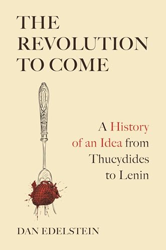 The Revolution to Come: A History of an Idea from Thucydides to Lenin