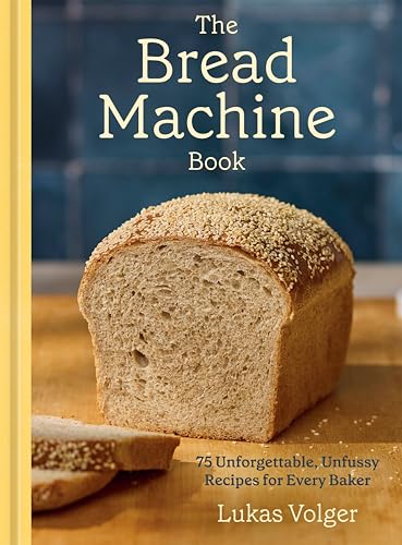 The Bread Machine Book: 75 Unforgettable, Unfussy Recipes for Every Baker [A Baking Cookbook]