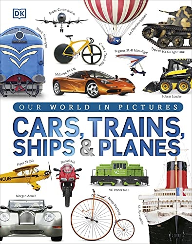 Cars, Trains, Ships, and Planes: A Visual Encyclopedia of Every Vehicle (DK Our World in Pictures)