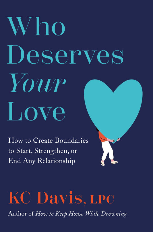 Who Deserves Your Love: How to Create Boundaries to Start, Strengthen, or End Any Relationship