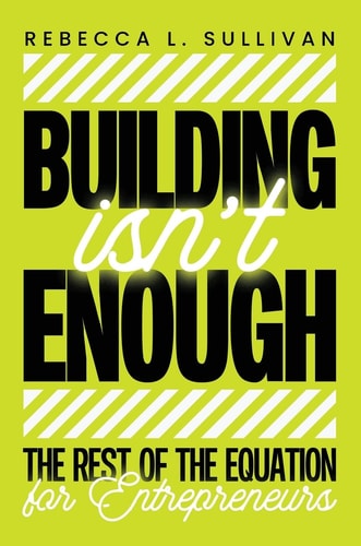 Building Isn't Enough: The Rest of the Equation for Entrepreneurs