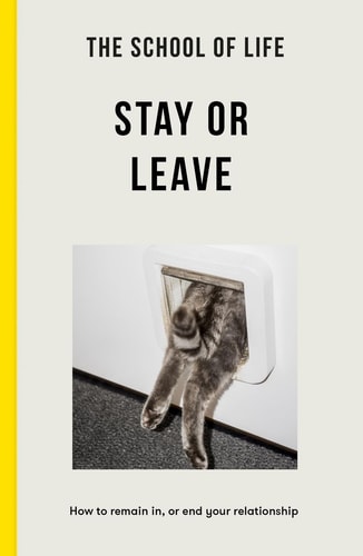 The School of Life: Stay or Leave: How to remain in, or end, your relationship