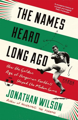 The Names Heard Long Ago: How the Golden Age of Hungarian Soccer Shaped the Modern Game