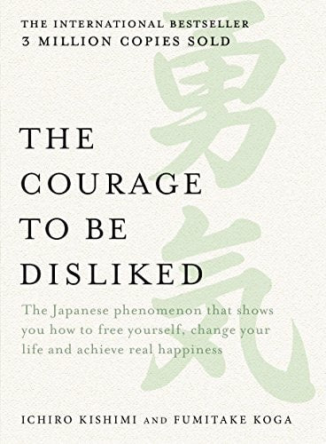 The Courage to Be Disliked: The Japanese Phenomenon That Shows You How to Change Your Life and Achieve Real Happiness