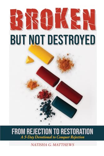 Broken But Not Destroyed: From Rejection to Restoration...A 5-Day Devotional To Conquer Rejection