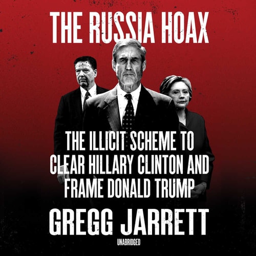 The Russia Hoax: The Illicit Scheme to Clear Hillary Clinton and Frame Donald Trump