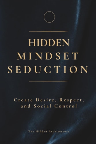 Hidden Mindset Seduction: Master the Subconscious Triggers That Create Desire, Respect, and Social Control