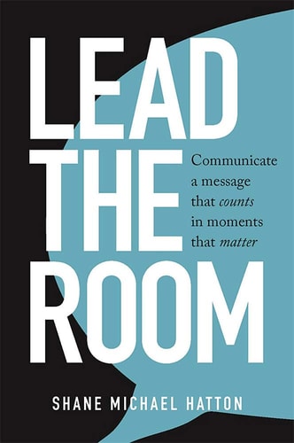 Lead the Room Communicate a Message That Counts in Moments That Matter