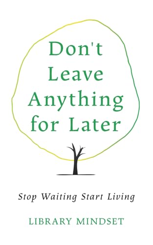 Don't Leave Anything for Later: Stop Waiting Start Living