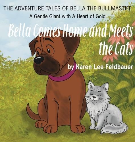 Bella Comes Home and Meets The Cats: A Gentle Giant With A Heart Of Gold (The Adventure Tales of Bella the Bullmastiffs)