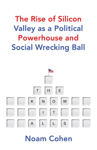The Know-It-Alls: The Rise of Silicon Valley as a Political Powerhouse and Social Wrecking Ball
