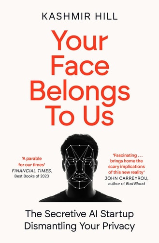 Your Face Belongs to Us: A Tale of AI, a Secretive Startup, and the End of Privacy