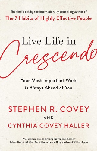Live Life in Crescendo: Your Most Important Work Is Always Ahead of You (The Covey Habits Series)