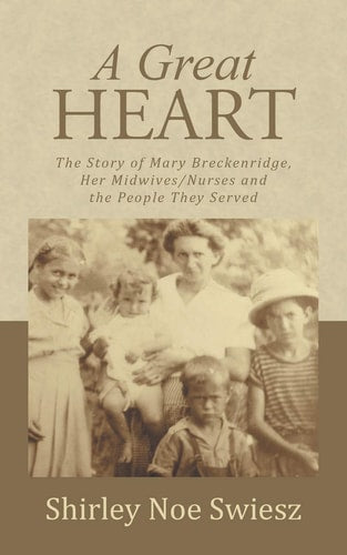 A Great Heart The Story of Mary Breckenridge, Her Midwives/Nurses and the People They Served