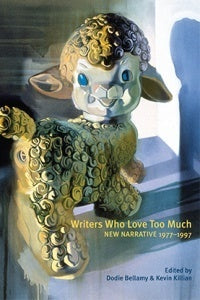 Writers Who Love Too Much: New Narrative Writing 1977-1997