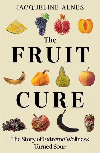 The Fruit Cure: The Story of Extreme Wellness Turned Sour