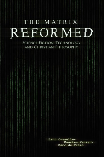 The Matrix Reformed Science Fiction, Technology, and Christian Philosophy