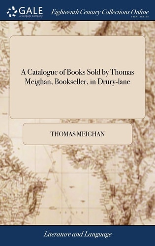 A Catalogue of Books Sold by Thomas Meighan, Bookseller, in Drury-lane: Where Gentlemen may be Furnish'd With all Sorts of new Books That Come out, ... for any Library, in What Language Soever