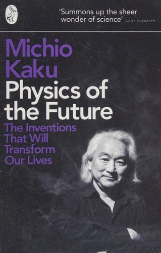 Physics of the Future: How Science Will Shape Human Destiny and Our Daily Lives by the Year 2100