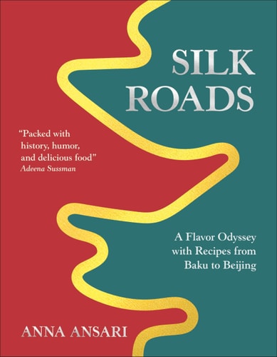 Silk Roads A Flavor Odyssey with Recipes from Baku to Beijing