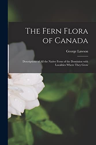 The Fern Flora of Canada [microform] Descriptions of All the Native Ferns of the Dominion With Localities Where They Grow