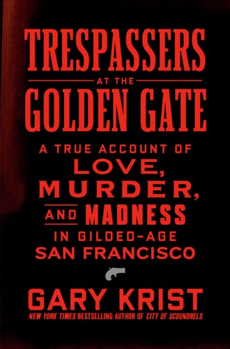 Trespassers at the Golden Gate: A True Account of Love, Murder, and Madness in Gilded-Age San Francisco
