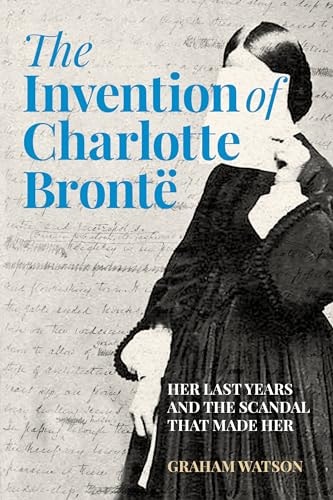 The Invention of Charlotte Brontë: A New Life