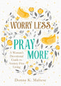 Worry Less, Pray More A Woman's Devotional Guide to Anxiety-Free Living