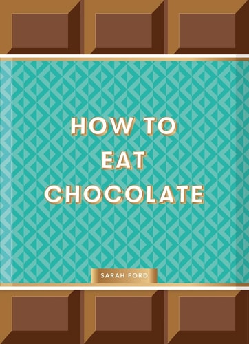 How to Eat Chocolate: Delicious and Decadent Recipes