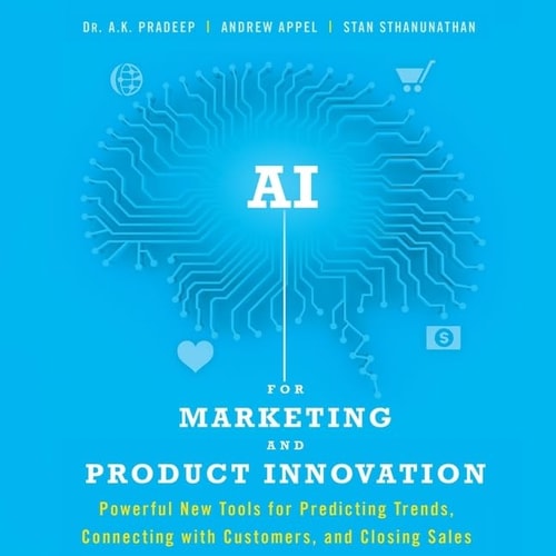 AI for Marketing and Product Innovation Lib/E: Powerful New Tools for Predicting Trends, Connecting with Customers, and Closing Sales
