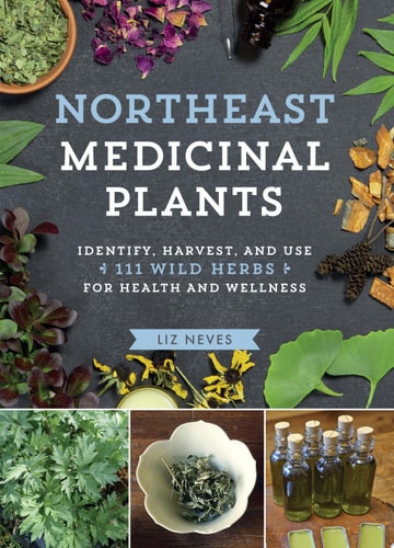 Northeast Medicinal Plants Identify, Harvest, and Use 111 Wild Herbs for Health and Wellness