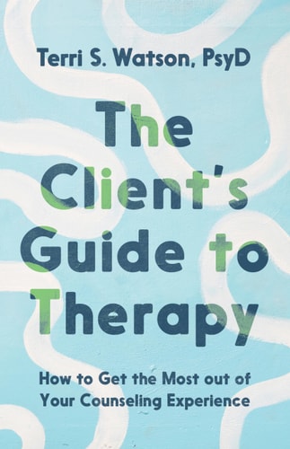 The Client's Guide to Therapy How to Get the Most Out of Your Counseling Experience