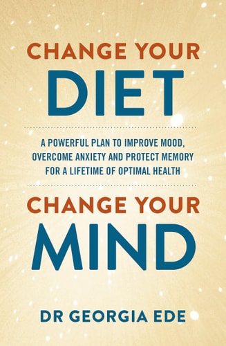 Change Your Diet, Change Your Mind: A Powerful Plan to Improve Mood, Overcome Anxiety, and Protect Memory for a Lifetime of Optimal Mental Health