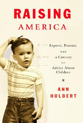 Raising America: Experts, Parents, and a Century of Advice about Children