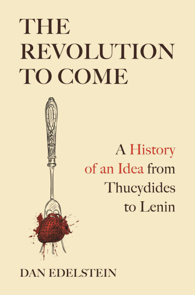 The Revolution to Come: A History of an Idea from Thucydides to Lenin