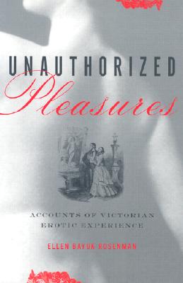 Unauthorized Pleasures: Accounts of Victorian Erotic Experience