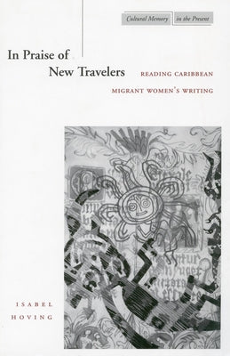 In Praise of New Travelers: Reading Caribbean Migrant Women’s Writing (Cultural Memory in the Present)