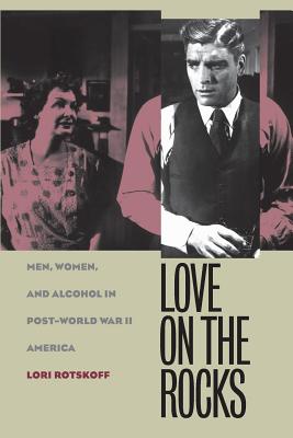 Love on the Rocks: Men, Women, and Alcohol in Post-World War II America (Gender and American Culture)