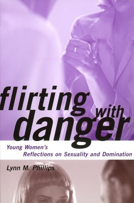 Flirting with Danger: Young Women's Reflections on Sexuality and Domination (Qualitative Studies in Psychology #8)